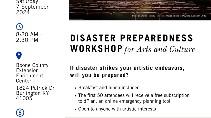 Disaster Preparedness Workshop for Arts and Culture, event advertisement. Held on September 7th, 2024 from 8:30AM to 2:30PM at the Boone County Extension Enrichment Center located on 1824 Patrick Drive, Burlington KY. This workshop shares best practices in emergency preparedness for the arts and culture sector and the broader community. This day will equip attendees with practical tools, resources, and knowledge to implement emergency planning strategies for their organizations and workspaces.
